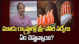 ప్రొ.నాగేశ్వర్ : మూడు రాష్ట్రాల ప్రీ పోల్ సర్వేలు ఏం చెబుతున్నాయి..?