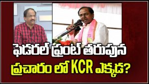 ప్రొ.నాగేశ్వర్ :  ఫెడరల్ ఫ్రంట్ ప్రచారంలో కేసీఆర్ ఎక్కడ..?