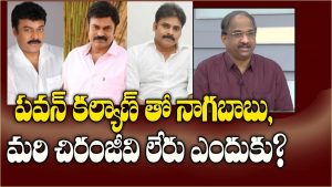 ప్రొ.నాగేశ్వర్ : నాగబాబు సరే జనసేనకు చిరంజీవి ప్రచారం చేయరా..?